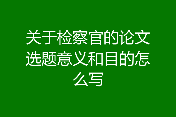 关于检察官的论文选题意义和目的怎么写