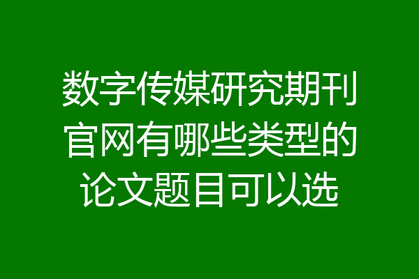 数字传媒研究期刊官网有哪些类型的论文题目可以选