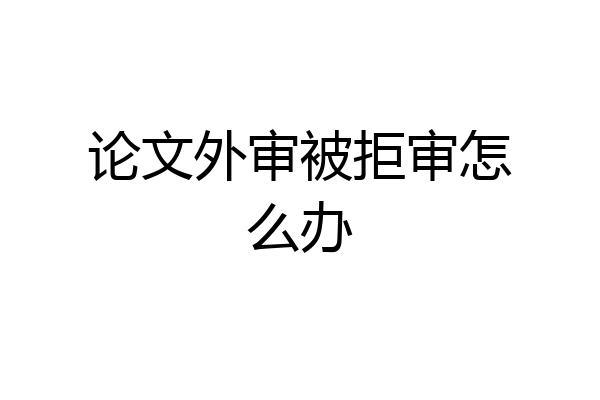 论文外审被拒审怎么办