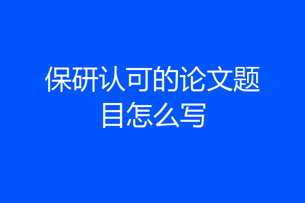 保研认可的论文题目怎么写