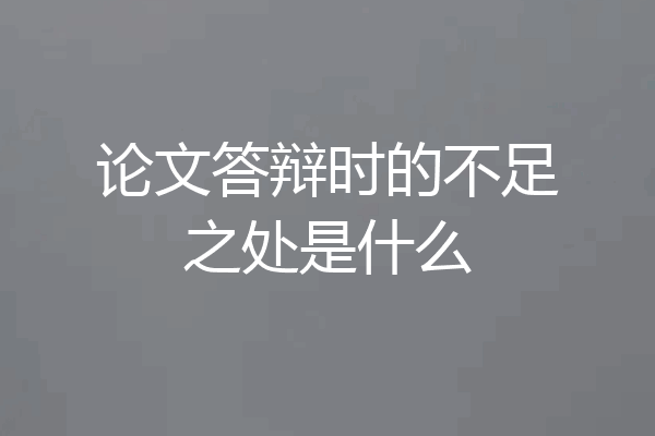 论文答辩时的不足之处是什么