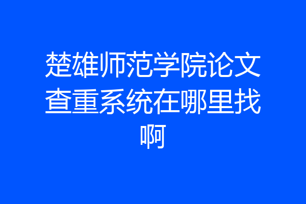 楚雄师范学院论文查重系统在哪里找啊