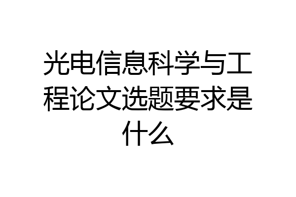 光电信息科学与工程论文选题要求是什么