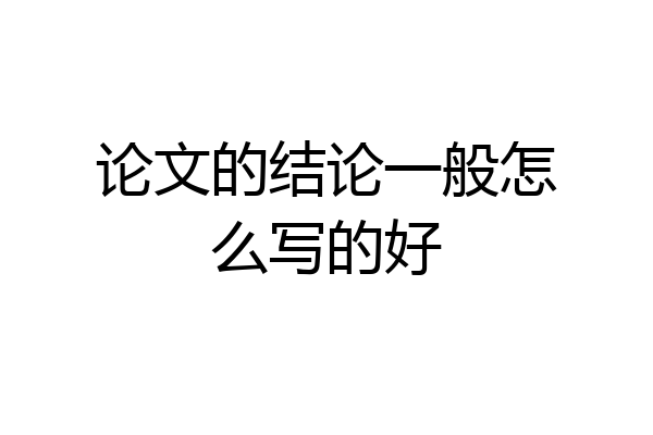 论文的结论一般怎么写的好