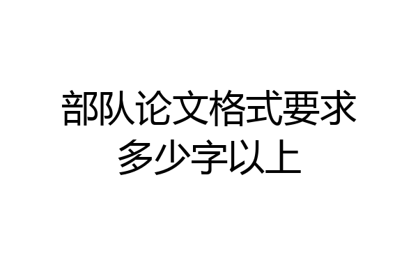 部队论文格式要求多少字以上