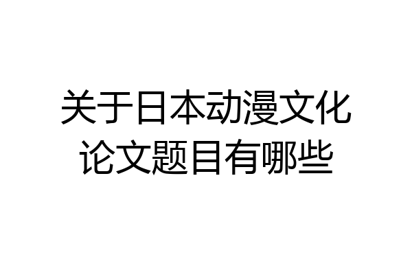 关于日本动漫文化论文题目有哪些