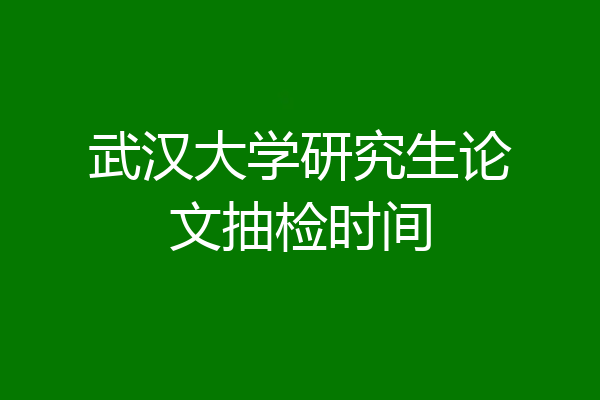 武汉大学研究生论文抽检时间