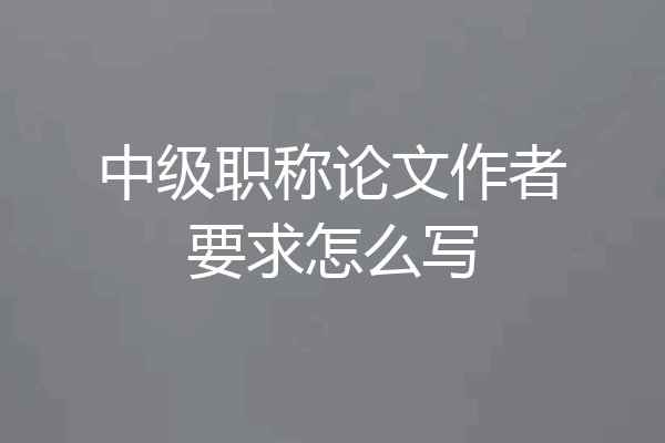 中级职称论文作者要求怎么写