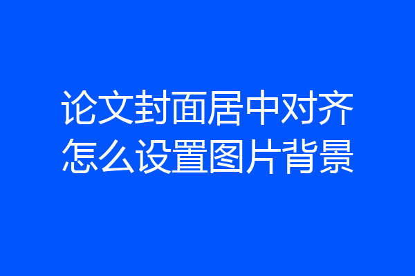 论文封面居中对齐怎么设置图片背景