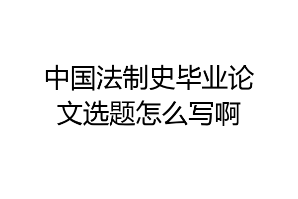 中国法制史毕业论文选题怎么写啊