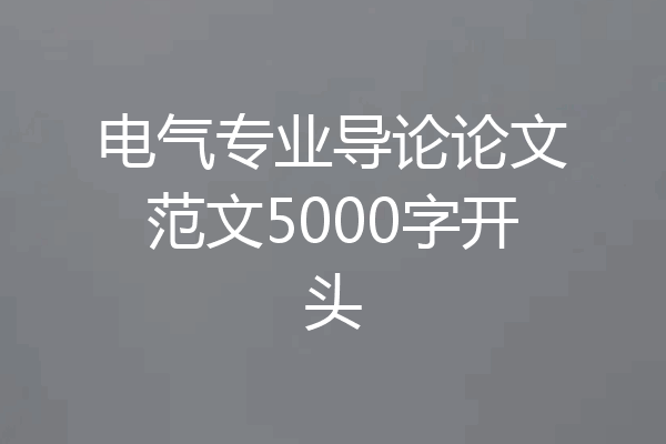 电气专业导论论文范文5000字开头