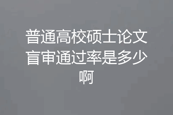 普通高校硕士论文盲审通过率是多少啊
