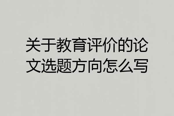 关于教育评价的论文选题方向怎么写