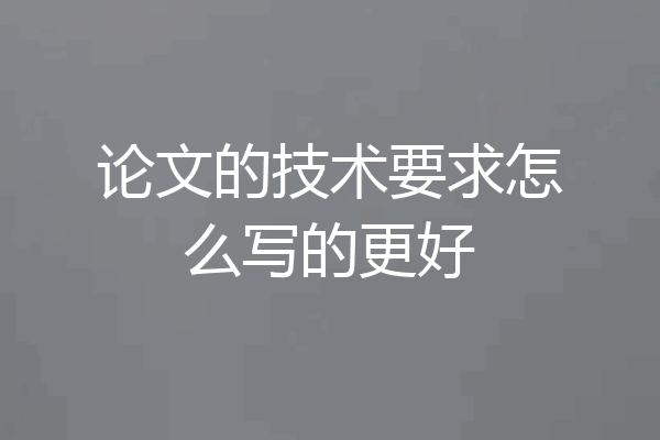 论文的技术要求怎么写的更好