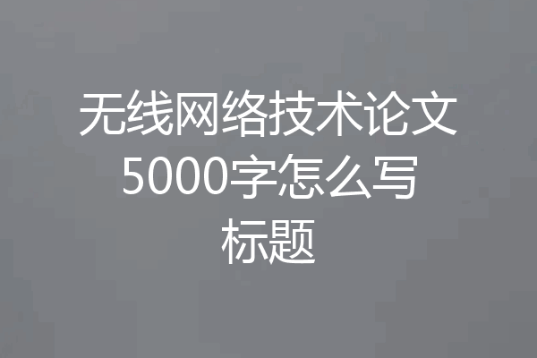 无线网络技术论文5000字怎么写标题