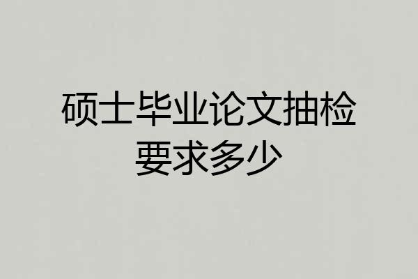 硕士毕业论文抽检要求多少