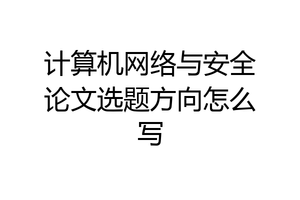 计算机网络与安全论文选题方向怎么写