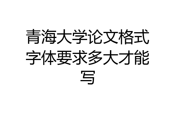 青海大学论文格式字体要求多大才能写