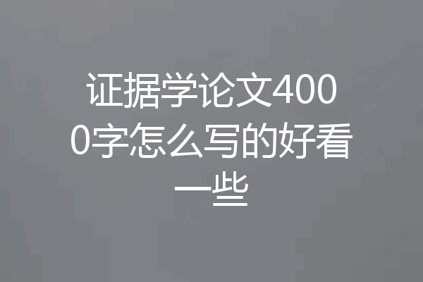 证据学论文4000字怎么写的好看一些