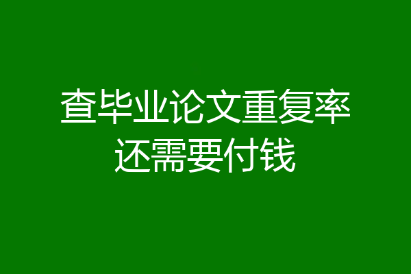 查毕业论文重复率还需要付钱