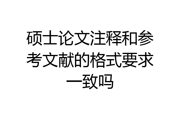 硕士论文注释和参考文献的格式要求一致吗