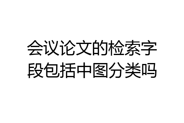 会议论文的检索字段包括中图分类吗