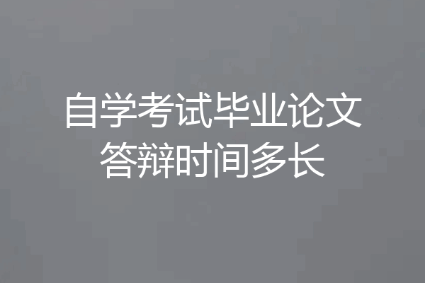 自学考试毕业论文答辩时间多长