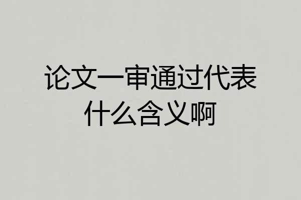 论文一审通过代表什么含义啊
