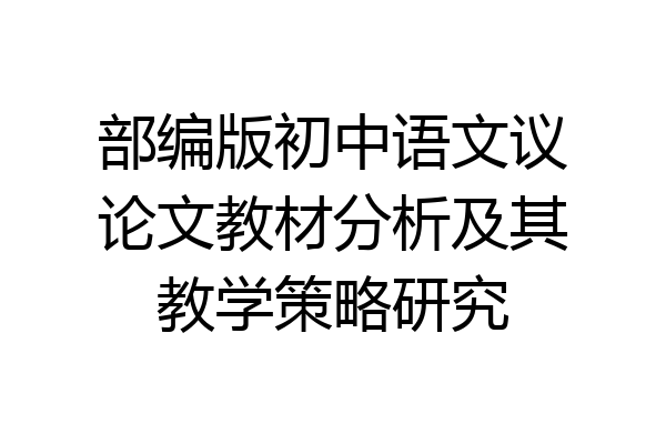 部编版初中语文议论文教材分析及其教学策略研究