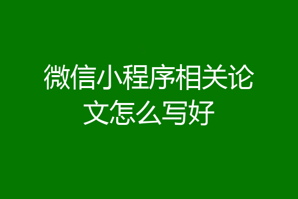 微信小程序相关论文怎么写好