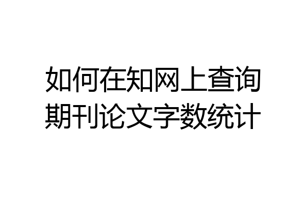 如何在知网上查询期刊论文字数统计