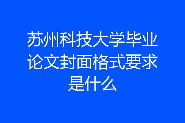 苏州科技大学毕业论文封面格式要求是什么