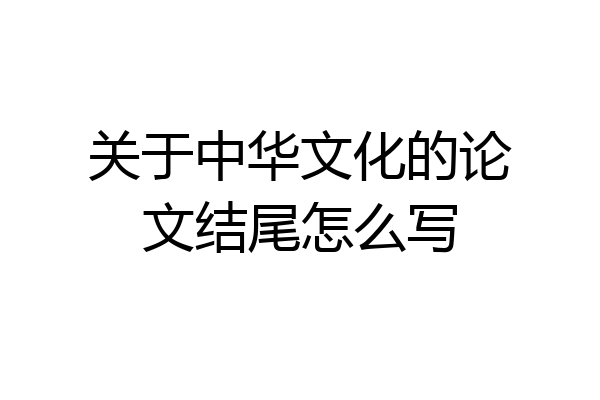 关于中华文化的论文结尾怎么写