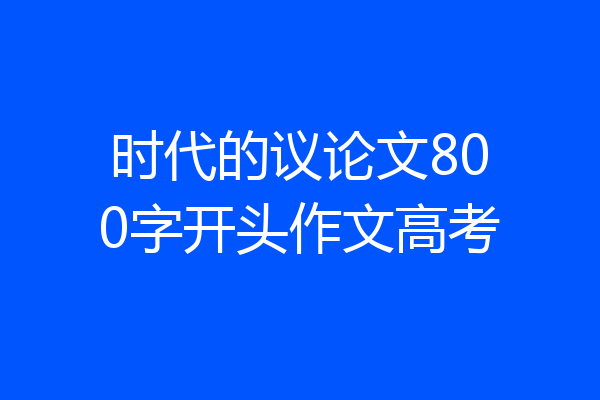 时代的议论文800字开头作文高考