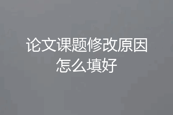 论文课题修改原因怎么填好