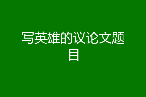 写英雄的议论文题目