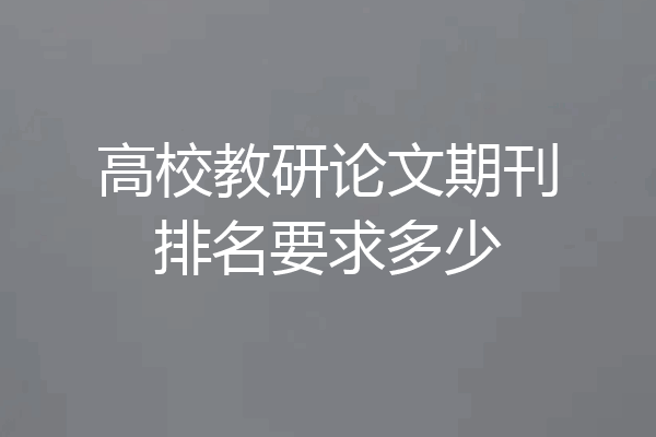高校教研论文期刊排名要求多少