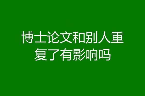 博士论文和别人重复了有影响吗