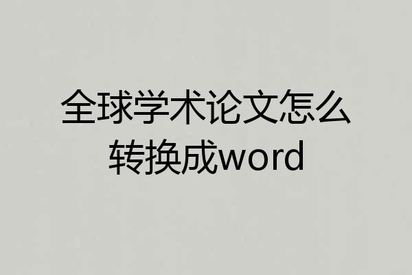 全球学术论文怎么转换成word