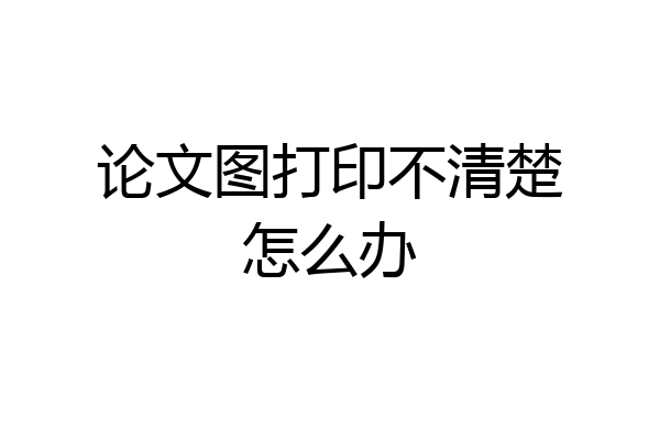 论文图打印不清楚怎么办