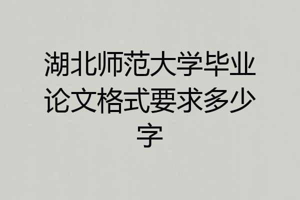 湖北师范大学毕业论文格式要求多少字