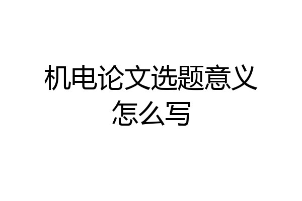 机电论文选题意义怎么写