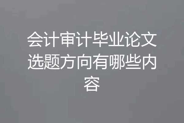 会计审计毕业论文选题方向有哪些内容