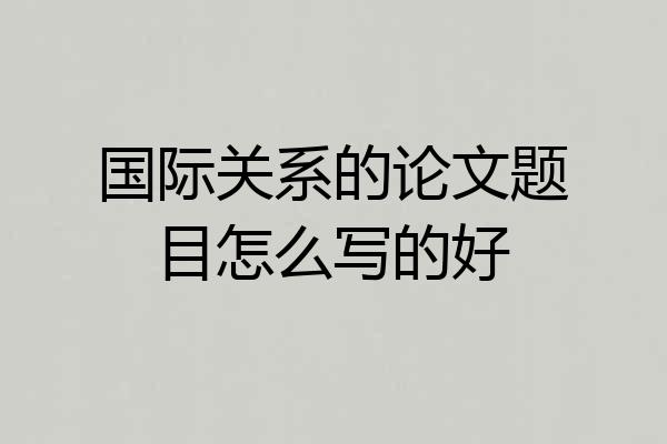 国际关系的论文题目怎么写的好