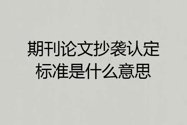 期刊论文抄袭认定标准是什么意思