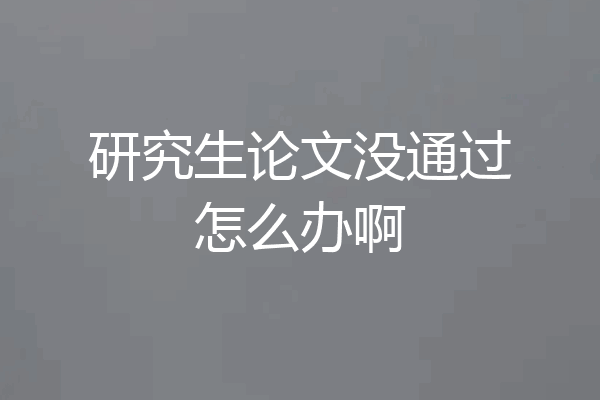研究生论文没通过怎么办啊