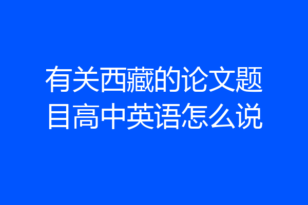 有关西藏的论文题目高中英语怎么说
