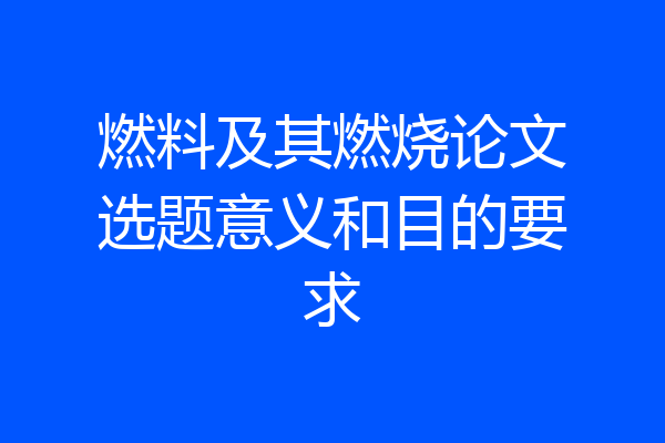 燃料及其燃烧论文选题意义和目的要求