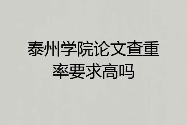 泰州学院论文查重率要求高吗