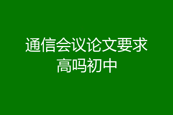 通信会议论文要求高吗初中